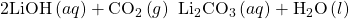 2\text{LiOH}\left(aq\right)+{\text{CO}}_{2}\left(g\right)\phantom{\rule{0.2em}{0ex}}⟶\phantom{\rule{0.2em}{0ex}}{\text{Li}}_{2}{\text{CO}}_{3}\left(aq\right)+{\text{H}}_{2}\text{O}\left(l\right)