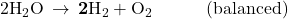 2{\text{H}}_{2}\text{O}\phantom{\rule{0.2em}{0ex}}\rightarrow\phantom{\rule{0.2em}{0ex}}\mathbf{2}{\text{H}}_{2}+{\text{O}}_{2}\phantom{\rule{3em}{0ex}}\text{(balanced)}