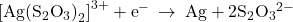 {\left[\text{Ag}{\left({\text{S}}_{2}{\text{O}}_{3}\right)}_{2}\right]}^{3+}+{\text{e}}^{-}\phantom{\rule{0.2em}{0ex}}\rightarrow\phantom{\rule{0.2em}{0ex}}\text{Ag}+{\text{2S}}_{2}{\text{O}}_{3}{}^{2-}