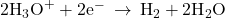 2{\text{H}}_{3}{\text{O}}^{+}+2{\text{e}}^{-}\phantom{\rule{0.2em}{0ex}}\rightarrow\phantom{\rule{0.2em}{0ex}}{\text{H}}_{2}+2{\text{H}}_{2}\text{O}