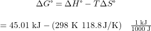 \begin{array}{c}\Delta G\text{°}=\Delta H\text{°}-T\Delta S\text{°}\\ \\ =\text{45.01 kJ}-\left(\text{298 K}\phantom{\rule{0.2em}{0ex}}×\phantom{\rule{0.2em}{0ex}}118.8\phantom{\rule{0.2em}{0ex}}\text{J/K}\right)\phantom{\rule{0.4em}{0ex}}×\phantom{\rule{0.4em}{0ex}}\frac{\text{1 kJ}}{\text{1000 J}}\end{array}