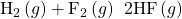 {\text{H}}_{2}\left(g\right)+{\text{F}}_{2}\left(g\right)\phantom{\rule{0.2em}{0ex}}⟶\phantom{\rule{0.2em}{0ex}}\text{2HF}\left(g\right)