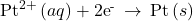 {\text{Pt}}^{2+}\left(aq\right)+{\text{2e}}^{\text{-}}\phantom{\rule{0.2em}{0ex}}\rightarrow\phantom{\rule{0.2em}{0ex}}\text{Pt}\left(s\right)