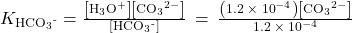 {K}_{{\text{HCO}}_{3}{}^{\text{-}}}=\frac{\left[{\text{H}}_{3}{\text{O}}^{\text{+}}\right]\left[{\text{CO}}_{3}{}^{2-}\right]}{\left[{\text{HCO}}_{3}{}^{\text{-}}\right]}\phantom{\rule{0.2em}{0ex}}=\phantom{\rule{0.2em}{0ex}}\frac{\left(1.2\phantom{\rule{0.2em}{0ex}}\times\phantom{\rule{0.2em}{0ex}}{10}^{-4}\right)\left[{\text{CO}}_{3}{}^{2-}\right]}{1.2\phantom{\rule{0.2em}{0ex}}\times\phantom{\rule{0.2em}{0ex}}{10}^{-4}}