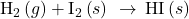 {\text{H}}_{2}\left(g\right)+{\text{I}}_{2}\left(s\right)\phantom{\rule{0.2em}{0ex}}\rightarrow\phantom{\rule{0.2em}{0ex}}\text{HI}\left(s\right)