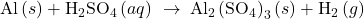 \text{Al}\left(s\right)+{\text{H}}_{2}{\text{SO}}_{4}\left(aq\right)\phantom{\rule{0.2em}{0ex}}\rightarrow\phantom{\rule{0.2em}{0ex}}{\text{Al}}_{\text{2}}\left({\text{S}{\text{O}}_{4}\right)}_{3}\left(s\right)+{\text{H}}_{2}\left(g\right)