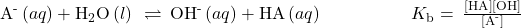 {\text{A}}^{\text{-}}\left(aq\right)+{\text{H}}_{2}\text{O}\left(l\right)\phantom{\rule{0.2em}{0ex}}\rightleftharpoons\phantom{\rule{0.2em}{0ex}}{\text{OH}}^{\text{-}}\left(aq\right)+\text{HA}\left(aq\right)\phantom{\rule{5em}{0ex}}{K}_{\text{b}}=\phantom{\rule{0.2em}{0ex}}\frac{\left[\text{HA}\right]\left[\text{OH}\right]}{\left[{\text{A}}^{\text{-}}\right]}