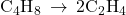 {\text{C}}_{4}{\text{H}}_{8}\phantom{\rule{0.2em}{0ex}}\rightarrow\phantom{\rule{0.2em}{0ex}}{\text{2C}}_{2}{\text{H}}_{4}