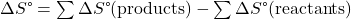 \Delta S\text{°}=\sum \text{ν}\Delta  S\text{°}\text{(products)}-\sum \text{ν}\Delta  S\text{°}\text{(reactants)}