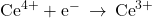 {\text{Ce}}^{4+}+{\text{e}}^{-}\phantom{\rule{0.2em}{0ex}}\rightarrow\phantom{\rule{0.2em}{0ex}}{\text{Ce}}^{3+}