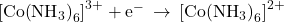 {\left[\text{Co}{\left({\text{NH}}_{3}\right)}_{6}\right]}^{3+}+{\text{e}}^{-}\phantom{\rule{0.2em}{0ex}}\rightarrow\phantom{\rule{0.2em}{0ex}}{\left[\text{Co}{\left({\text{NH}}_{3}\right)}_{6}\right]}^{2+}