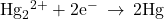 {\text{Hg}}_{2}{}^{2+}+2{\text{e}}^{-}\phantom{\rule{0.2em}{0ex}}\rightarrow\phantom{\rule{0.2em}{0ex}}2\text{Hg}