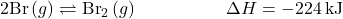 2\text{Br}\left(g\right)\rightleftharpoons{\text{Br}}_{2}\left(g\right)\phantom{\rule{5em}{0ex}}\Delta}H=-224\phantom{\rule{0.2em}{0ex}}\text{kJ}