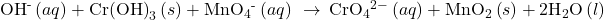 {\text{OH}}^{\text{-}}\left(aq\right)+{\text{Cr(OH)}}_{3}\left(s\right)+{\text{MnO}}_{4}{}^{\text{-}}\left(aq\right)\phantom{\rule{0.2em}{0ex}}\rightarrow\phantom{\rule{0.2em}{0ex}}{\text{CrO}}_{4}{}^{2-}\left(aq\right)+{\text{MnO}}_{2}\left(s\right)+2{\text{H}}_{2}\text{O}\left(l\right)