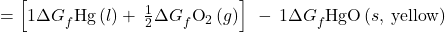 =\left[1\Delta  {G}_{f}^{°}\text{Hg}\left(l\right)+\phantom{\rule{0.2em}{0ex}}\frac{1}{2}\Delta  {G}_{f}^{°}{\text{O}}_{\text{2}}\left(g\right)\right]\phantom{\rule{0.2em}{0ex}}-\phantom{\rule{0.2em}{0ex}}1\Delta {G}_{f}^{°}\text{HgO}\left(s,\phantom{\rule{0.2em}{0ex}}\text{yellow}\right)