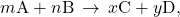 m\text{A}+n\text{B}\phantom{\rule{0.2em}{0ex}}\rightarrow\phantom{\rule{0.2em}{0ex}}x\text{C}+y\text{D,}