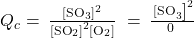 {Q}_{c}=\phantom{\rule{0.2em}{0ex}}\frac{{\left[{\text{SO}}_{3}\right]}^{2}}{{\left[{\text{SO}}_{2}\right]}^{2}\left[{\text{O}}_{2}\right]}\ = \phantom{\rule{0.2em}{0ex}}\frac{{\left{\text{[SO}}_{3}\right]}^{2}}{{\left{\text{0}}\right}\left}