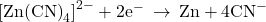 {\left[\text{Zn}{\left(\text{CN}\right)}_{4}\right]}^{2-}+{\text{2e}}^{-}\phantom{\rule{0.2em}{0ex}}\rightarrow\phantom{\rule{0.2em}{0ex}}\text{Zn}+{\text{4CN}}^{-}