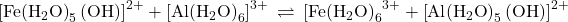 {\left[\text{Fe}{\left({\text{H}}_{2}\text{O}\right)}_{5}\left(\text{OH}\right)\right]}^{2+}+{\left[\text{Al}{\left({\text{H}}_{2}\text{O}\right)}_{6}\right]}^{3+}\phantom{\rule{0.2em}{0ex}}\rightleftharpoons\phantom{\rule{0.2em}{0ex}}{\text{[Fe}{\left({\text{H}}_{2}\text{O}\right)}_{6}\right]}^{3+}+{\left[\text{Al}{\left({\text{H}}_{2}\text{O}\right)}_{5}\left(\text{OH}\right)\right]}^{2+}