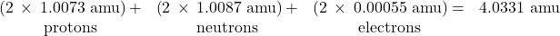 \begin{array}{cccc}\left(2\phantom{\rule{0.2em}{0ex}}\times\phantom{\rule{0.2em}{0ex}}\text{1.0073 amu}\right)+& \left(2\phantom{\rule{0.2em}{0ex}}\times\phantom{\rule{0.2em}{0ex}}\text{1.0087 amu}\right)+& \left(2\phantom{\rule{0.2em}{0ex}}\times\phantom{\rule{0.2em}{0ex}}\text{0.00055 amu}\right)=& \text{4.0331 amu}\\ \text{protons}& \text{neutrons}& \text{electrons}& \end{array}