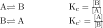 \begin{array}{}\\ \\ \\ \text{A}\rightleftharpoons\text{B}\phantom{\rule{5em}{0ex}}{\text{K}}_{\text{c}}=\frac{\left[\text{B}\right]}{\left[\text{A}\right]}\hfill \\ \text{B}\rightleftharpoons\text{A}\phantom{\rule{5em}{0ex}}{\text{K}}_{\text{c'}}=\frac{\left[\text{A}\right]}{\left[\text{B}\right]}\hfill \end{array}