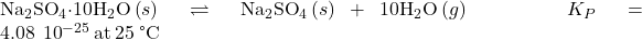 {\text{Na}}_{2}{\text{SO}}_{4}\text{·}10{\text{H}}_{2}\text{O}\left(s\right)\rightleftharpoons{\text{Na}}_{2}{\text{SO}}_{4}\left(s\right)+10{\text{H}}_{2}\text{O}\left(g\right)\phantom{\rule{5em}{0ex}}{K}_{P}=4.08\phantom{\rule{0.2em}{0ex}}×\phantom{\rule{0.2em}{0ex}}{10}^{-25}\phantom{\rule{0.2em}{0ex}}\text{at}\phantom{\rule{0.2em}{0ex}}25\phantom{\rule{0.2em}{0ex}}\text{°C}