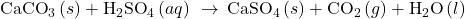 {\text{CaCO}}_{3}\left(s\right)+{\text{H}}_{2}{\text{SO}}_{4}\left(aq\right)\phantom{\rule{0.2em}{0ex}}\rightarrow\phantom{\rule{0.2em}{0ex}}{\text{CaSO}}_{4}\left(s\right)+{\text{CO}}_{2}\left(g\right)+{\text{H}}_{2}\text{O}\left(l\right)