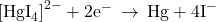 {\left[{\text{HgI}}_{4}\right]}^{2-}+{\text{2e}}^{-}\phantom{\rule{0.2em}{0ex}}\rightarrow\phantom{\rule{0.2em}{0ex}}\text{Hg}+{\text{4I}}^{-}