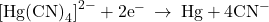 {\left[\text{Hg}{\left(\text{CN}\right)}_{4}\right]}^{2-}+{\text{2e}}^{-}\phantom{\rule{0.2em}{0ex}}\rightarrow\phantom{\rule{0.2em}{0ex}}\text{Hg}+{\text{4CN}}^{-}