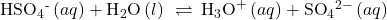 {\text{HSO}}_{4}{}^{\text{-}}\left(aq\right)+{\text{H}}_{2}\text{O}\left(l\right)\phantom{\rule{0.2em}{0ex}}\rightleftharpoons\phantom{\rule{0.2em}{0ex}}{\text{H}}_{3}{\text{O}}^{\text{+}}\left(aq\right)+{\text{SO}}_{4}{}^{2-}\left(aq\right)