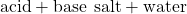 \text{acid}+\text{base}\phantom{\rule{0.2em}{0ex}}⟶\phantom{\rule{0.2em}{0ex}}\text{salt}+\text{water}