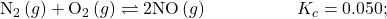 {\text{N}}_{2}\left(g\right)+{\text{O}}_{2}\left(g\right)\rightleftharpoons2\text{NO}\left(g\right)\phantom{\rule{5em}{0ex}}{K}_{c}=0.050;