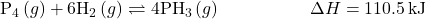 {\text{P}}_{4}\left(g\right)+6{\text{H}}_{2}\left(g\right)\rightleftharpoons 4{\text{PH}}_{3}\left(g\right)\phantom{\rule{5em}{0ex}}\Delta}H=110.5\phantom{\rule{0.2em}{0ex}}\text{kJ}