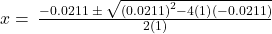 x=\phantom{\rule{0.2em}{0ex}}\frac{-0.0211\phantom{\rule{0.2em}{0ex}}\pm\phantom{\rule{0.2em}{0ex}}\sqrt{{\left(0.0211\right)}^{2}-4\left(1\right)\left(-0.0211\right)}}{2\left(1\right)}