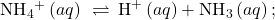 {\text{NH}}_{4}{}^{\text{+}}\left(aq\right)\phantom{\rule{0.2em}{0ex}}\rightleftharpoons\phantom{\rule{0.2em}{0ex}}{\text{H}}^{\text{+}}\left(aq\right)+{\text{NH}}_{3}\left(aq\right);