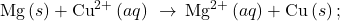 \text{Mg}\left(s\right)+{\text{Cu}}^{2+}\left(aq\right)\phantom{\rule{0.2em}{0ex}}\rightarrow\phantom{\rule{0.2em}{0ex}}{\text{Mg}}^{2+}\left(aq\right)+\text{Cu}\left(s\right);