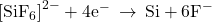 {\left[{\text{SiF}}_{6}\right]}^{2-}+{\text{4e}}^{-}\phantom{\rule{0.2em}{0ex}}\rightarrow\phantom{\rule{0.2em}{0ex}}\text{Si}+{\text{6F}}^{-}