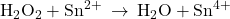 {\text{H}}_{2}{\text{O}}_{2}+{\text{Sn}}^{2+}\phantom{\rule{0.2em}{0ex}}\rightarrow\phantom{\rule{0.2em}{0ex}}{\text{H}}_{2}\text{O}+{\text{Sn}}^{4+}