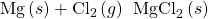 \text{Mg}\left(s\right)+{\text{Cl}}_{2}\left(g\right)\phantom{\rule{0.2em}{0ex}}⟶\phantom{\rule{0.2em}{0ex}}{\text{MgCl}}_{2}\left(s\right)