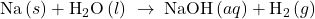 \text{Na}\left(s\right)+{\text{H}}_{2}\text{O}\left(l\right)\phantom{\rule{0.2em}{0ex}}\rightarrow\phantom{\rule{0.2em}{0ex}}\text{NaOH}\left(aq\right)+{\text{H}}_{2}\left(g\right)