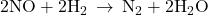 2\text{NO}+2{\text{H}}_{2}\phantom{\rule{0.2em}{0ex}}\rightarrow\phantom{\rule{0.2em}{0ex}}{\text{N}}_{2}+2{\text{H}}_{2}\text{O}