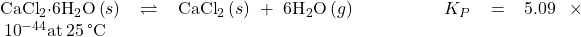 {\text{CaCl}}_{2}\text{·}6{\text{H}}_{2}\text{O}\left(s\right)\rightleftharpoons{\text{CaCl}}_{2}\left(s\right)+6{\text{H}}_{2}\text{O}\left(g\right)\phantom{\rule{5em}{0ex}}{K}_{P}=5.09\phantom{\rule{0.2em}{0ex}}\times\phantom{\rule{0.2em}{0ex}}{10}^{-44}\text{at}\phantom{\rule{0.2em}{0ex}}25\phantom{\rule{0.2em}{0ex}}\text{°C}