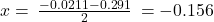 x=\phantom{\rule{0.2em}{0ex}}\frac{-0.0211-0.291}{2}\phantom{\rule{0.2em}{0ex}}=-0.156