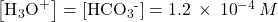 \left[{\text{H}}_{3}{\text{O}}^{\text{+}}\right]=\left[{\text{HCO}}_{3}{}^{\text{-}}\right]=1.2\phantom{\rule{0.2em}{0ex}}\times\phantom{\rule{0.2em}{0ex}}{10}^{-4}\phantom{\rule{0.2em}{0ex}}M