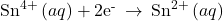 {\text{Sn}}^{4+}\left(aq\right)+{\text{2e}}^{\text{-}}\phantom{\rule{0.2em}{0ex}}\rightarrow\phantom{\rule{0.2em}{0ex}}{\text{Sn}}^{2+}\left(aq\right)