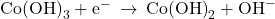 \text{Co}{\left(\text{OH}\right)}_{3}+{\text{e}}^{-}\phantom{\rule{0.2em}{0ex}}\rightarrow\phantom{\rule{0.2em}{0ex}}\text{Co}{\left(\text{OH}\right)}_{2}+{\text{OH}}^{-}