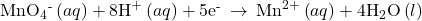 {\text{MnO}}_{4}{}^{\text{-}}\left(aq\right)+{\text{8H}}^{\text{+}}\left(aq\right)+{\text{5e}}^{\text{-}}\phantom{\rule{0.2em}{0ex}}\rightarrow\phantom{\rule{0.2em}{0ex}}{\text{Mn}}^{2+}\left(aq\right)+{\text{4H}}_{2}\text{O}\left(l\right)