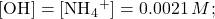 \left[{\text{OH}}^{\text{−}}\right]=\left[{\text{NH}}_{4}{}^{\text{+}}\right]=0.0021\phantom{\rule{0.2em}{0ex}}M;