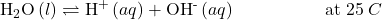 {\text{H}}_{2}\text{O}\left(l\right)\rightleftharpoons{\text{H}}^{\text{+}}\left(aq\right)+{\text{OH}}^{\text{-}}\left(aq\right)\phantom{\rule{5em}{0ex}}\text{at 25}\phantom{\rule{0.2em}{0ex}}°C