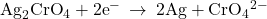 {\text{Ag}}_{2}{\text{CrO}}_{4}+2{\text{e}}^{-}\phantom{\rule{0.2em}{0ex}}\rightarrow\phantom{\rule{0.2em}{0ex}}2\text{Ag}+{\text{CrO}}_{4}{}^{2-}